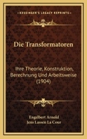 Die Transformatoren: Ihre Theorie, Konstruktion, Berechnung Und Arbeitsweise - Primary Source Edition 1015917518 Book Cover