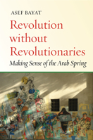 Revolution without Revolutionaries: Making Sense of the Arab Spring 1503602583 Book Cover