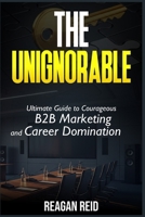 The Unignorable: Why Playing It Safe Is the Riskiest Move: Ultimate Guide to Courageous B2B Marketing and Career Domination B0FFB7ZWPF Book Cover