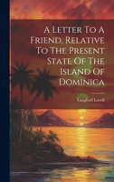 A Letter To A Friend, Relative To The Present State Of The Island Of Dominica... 1020115378 Book Cover