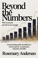 Beyond the Numbers: Why Economic Growth Is Not Enough: Understanding Public Dissatisfaction Amid Prosperity, Unequal Gains, and Policy Shortfalls B0GDNQVRCY Book Cover