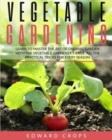 Vegetable Gardening: Learn to Master the Art of Organic Garden With the Vegetable Gardener's Bible. All the Practical Tricks for Every Season B08D54RGLY Book Cover