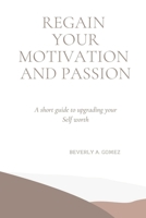 REGAIN YOUR MOTIVATION AND PASSION: A short guide to upgrading your Self worth B0BD7W8LDY Book Cover