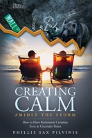 Creating Calm Amidst The Storm: How to Have Retirement Certainty Even In Uncertain Times 1599323125 Book Cover