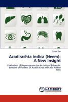 Azadirachta indica (Neem): A New Insight: Evaluation of Hepatoprotective Activity of Ethanolic Extracts of Flowers of Azadirachta indica in Albino Rats 3659154830 Book Cover