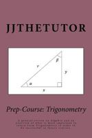 Prep-Course: Trigonometry: A general review on Algebra and an overview of what is most important to retain from Trigonometry in order to be successful in future courses. 1508755256 Book Cover