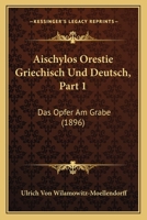 Aischylos Orestie Griechisch Und Deutsch, Part 1: Das Opfer Am Grabe (1896) 1167592263 Book Cover