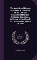 The Varieties Of Human Greatness: A Discourse On The Life And Character Of Nathaniel Bowditch, Delivered In The Church On Church Green, March 25, 1838 1165141426 Book Cover