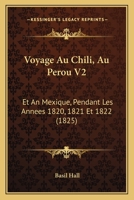 Voyage Au Chili, Au Perou V2: Et An Mexique, Pendant Les Annees 1820, 1821 Et 1822 (1825) 1167656172 Book Cover