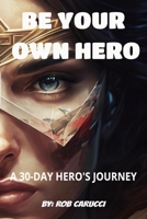 Be Your Own Hero: A 30 Day Hero's Journey B0BZF9RHYK Book Cover