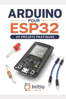 Arduino pour ESP32 : 20 projets pratiques: Le guide pas à pas pour maîtriser l'électronique connectée et l'IoT (Zéro expérience requise) (French Edition) B0H142F1DQ Book Cover