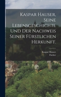 Kaspar Hauser, Seine Lebensgeschichte und der Nachweis seiner fürstlichen Herkunft. 101901573X Book Cover