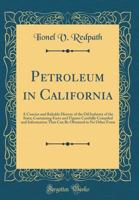 Petroleum in California: A Concise and Reliable History of the Oil Industry of the State; Containing Facts and Figures Carefully Compiled and Information That Can Be Obtained in No Other Form (Classic 1334655359 Book Cover