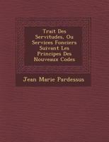 Trait Des Servitudes, Ou Services Fonciers Suivant Les Principes Des Nouveaux Codes 1249962099 Book Cover