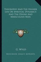 Theosophy And The Higher Life Or Spiritual Dynamics And The Divine And Miraculous Man 1162917849 Book Cover