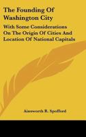 The Founding Of Washington City: With Some Considerations On The Origin Of Cities And Location Of National Capitals 1145945872 Book Cover