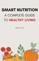 Smart Nutrition: A Complete Guide to Healthy Living B0CDZHR5PC Book Cover