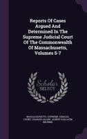 Reports of Cases Argued and Determined in the Supreme Judicial Court of the Commonwealth of Massachusetts, Volumes 5-7 1347821899 Book Cover