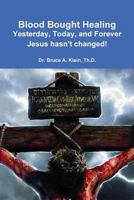 Blood Bought Healing: Yesterday, Today, and Forever, Jesus hasn't Changed! 1537660934 Book Cover