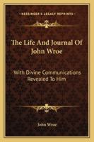 The Life And Journal Of John Wroe: With Divine Communications Revealed To Him 1430479809 Book Cover