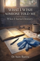 What I Wish Someone Told Me When I Started Dentistry: A Practical Guide For New Dentists Starting Their Career B0GSFVRBR8 Book Cover