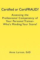 Certified or CertiFRAUD: Assessing the Professional Competency of Your Personal Trainer-Who's Minding Your Store? 1469954680 Book Cover
