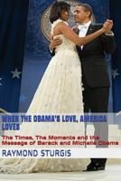 When the Obama's Love, America Loves: The Times, the Moments and the Message of Barack and Michelle Obama 1543056369 Book Cover