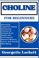 Choline for Beginners: Unlocking Cognitive Vitality, Harnessing Choline For Optimal Brain Health And Performance, Enhance Memory, Focus, And B0CPWL2SBD Book Cover