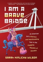 I Am a Brave Bridge: An American Girl's Hilarious and Heartbreaking Year in the Fledgling Republic of Slovakia 1735230081 Book Cover