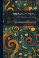 THE SAVOY OPERAS - BEING THE COMPLETE TEXT OF THE GILBERT AND SULLIVAN OPERAS AS ORIGINALLY PRODUCED IN THE YEARS 1875 - 1896 1025976436 Book Cover