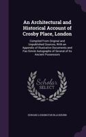 An Architectural and Historical Account of Crosby Place, London ... With an appendix of illustrative documents and fac-simile autographs of several of its ancient possessors. 1241170967 Book Cover
