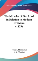 The Miracles of Our Lord in Relation to Modern Criticism; 0548725705 Book Cover