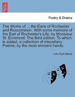 The Works of ... the Earls of Rochester and Roscommon. With some memoirs of the Earl of Rochester's Life, by Monsieur St. Evremont. The third edition. ... miscellany Poems; by the most eminent hands. 1241407134 Book Cover