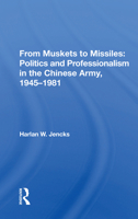 From Muskets to Missiles: Politics and Professionalism in the Chinese Army, 1945-1981 0367168936 Book Cover