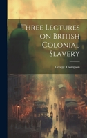 Three Lectures on British Colonial Slavery 1022048627 Book Cover