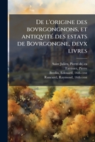 De l'origine des bovrgongnons, et antiqvité des estats de Bovrgongne, devx livres: plus, des antiquitez d'Autun, liure 1 : de Chalon, 2 : de Mascon, 3 ... & ville de Tournus, 1 1175906255 Book Cover