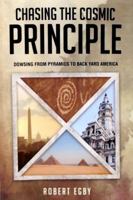 CHASING THE COSMIC PRINCIPLE: Dowsing from Pyramids to Back Yard America 0984866477 Book Cover