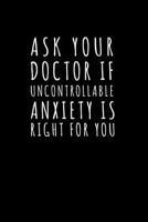 Ask Your Doctor if Uncontrollable Anxiety is Right For you: Journal / Notebook / Diary Gift - 6x9 - 120 pages - White Lined Paper - Matte Cover 1712341863 Book Cover