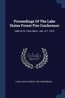 Proceedings Of The Lake States Forest Fire Conference: Held At St. Paul, Minn., Dec. 6-7, 1910... 1377210235 Book Cover
