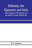 Dalmatia, The Quarnero And Istria, With Cettigne In Montenegro And The Island Of Grado; Volume 3 1018821961 Book Cover