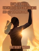 How to Build Unshakeable Confidence and Get 10X More Done B0GHF2M7N2 Book Cover