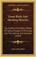 Game Birds And Shooting Sketches: Illustrating The Habits, Modes Of Capture, Stages Of Plumage And The Hybrids And Varieties 1104752247 Book Cover