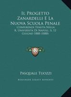 Il Progetto Zanardelli E La Nuova Scuola Penale: Conferenza Tenuta Nella R. Universita Di Napoli, Il 12 Giugno 1888 (1888) 1168292212 Book Cover