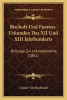 Bischofs-Und Fursten-Urkunden Des XII. Und XIII. Jahrhunderts: Beitrage Zur Urkundenlehre 1144649064 Book Cover