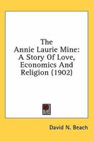 The Annie Laurie Mine: A Story Of Love, Economics And Religion (1902) 0548653712 Book Cover