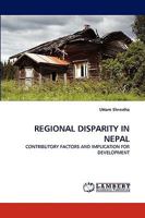 REGIONAL DISPARITY IN NEPAL: CONTRIBUTORY FACTORS AND IMPLICATION FOR DEVELOPMENT 3838373189 Book Cover