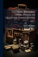 Gulielmi Ballonii Opera Omnia In Quatuor Tomos Divisa, Volume 2 124820008X Book Cover