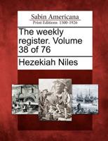 The Weekly Register. Volume 38 of 76 1275863736 Book Cover