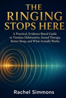 The Ringing Stops Here: A Practical, Evidence-Based Guide to Tinnitus Habituation, Sound Therapy, Better Sleep, and What Actually Works B0H7Q7LDR5 Book Cover