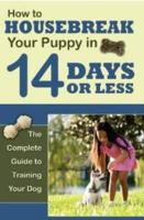 How to Housetrain Your Puppy in 14 Days or Less: The Complete Guide to Training Your Dog 1601385943 Book Cover